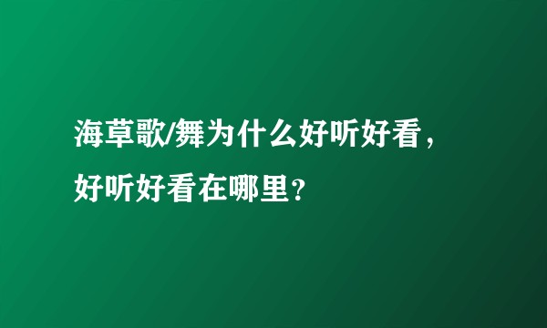 海草歌/舞为什么好听好看，好听好看在哪里？