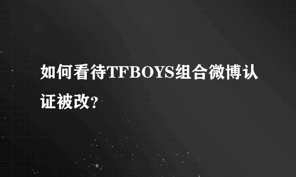 如何看待TFBOYS组合微博认证被改？