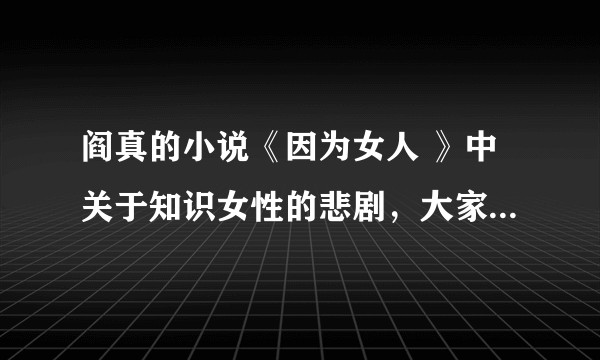 阎真的小说《因为女人 》中关于知识女性的悲剧，大家怎么看？