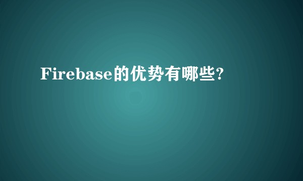 Firebase的优势有哪些?