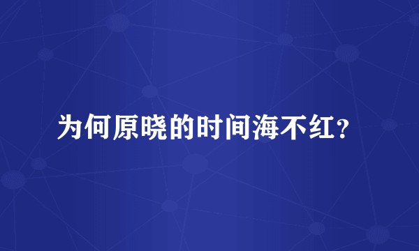 为何原晓的时间海不红？
