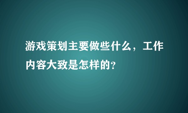游戏策划主要做些什么,工作内容大致是怎样的?