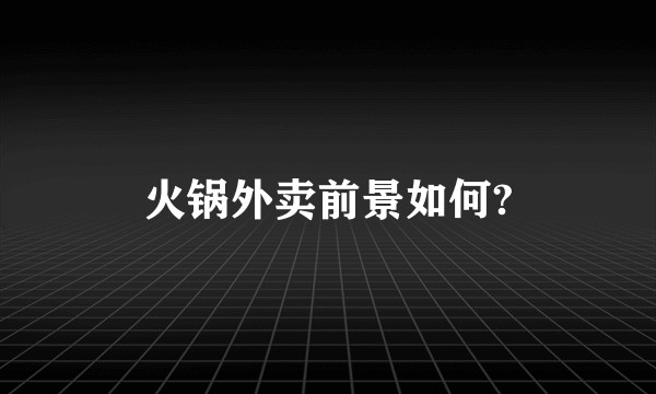 火锅外卖前景如何?