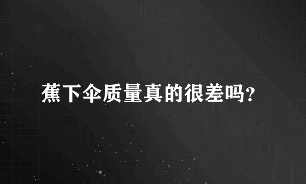 蕉下伞质量真的很差吗？
