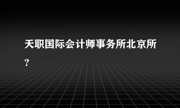 天职国际会计师事务所北京所?