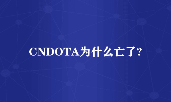 CNDOTA为什么亡了?