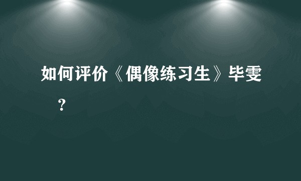 如何评价《偶像练习生》毕雯珺？