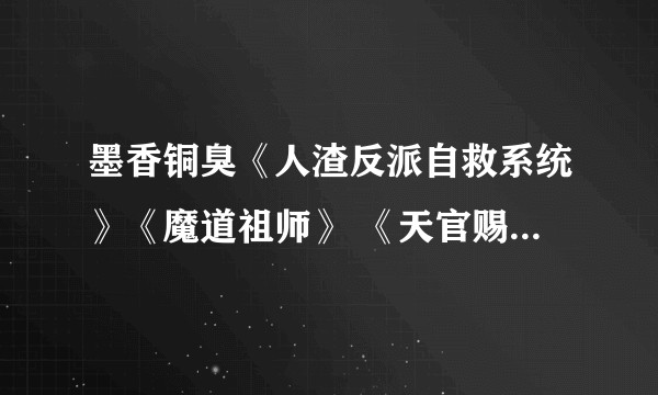 墨香铜臭《人渣反派自救系统》《魔道祖师》 《天官赐福》到底怎么样？