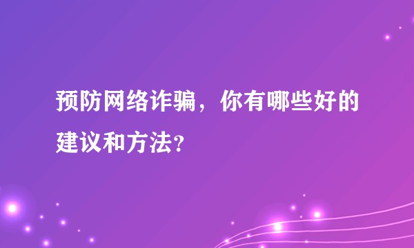 预防网络诈骗，你有哪些好的建议和方法？