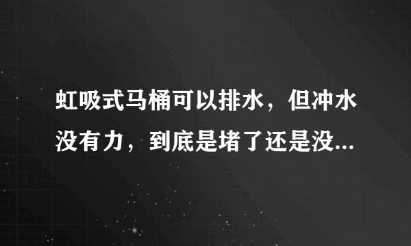 虹吸式马桶可以排水，但冲水没有力，到底是堵了还是没堵……?