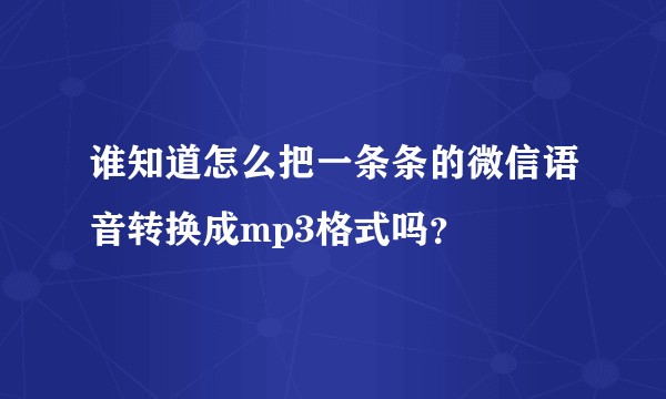 谁知道怎么把一条条的微信语音转换成mp3格式吗?
