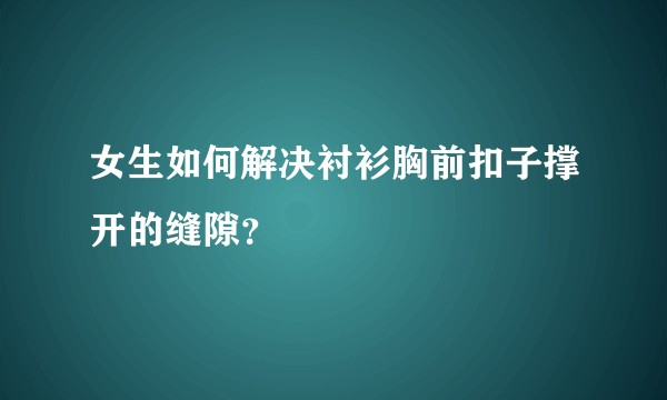 女生如何解决衬衫胸前扣子撑开的缝隙？