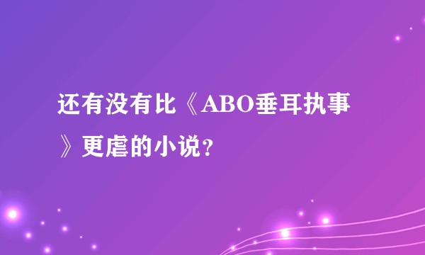 还有没有比《ABO垂耳执事》更虐的小说?