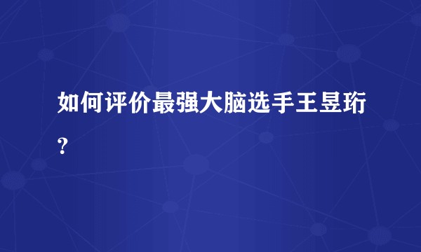 如何评价最强大脑选手王昱珩？