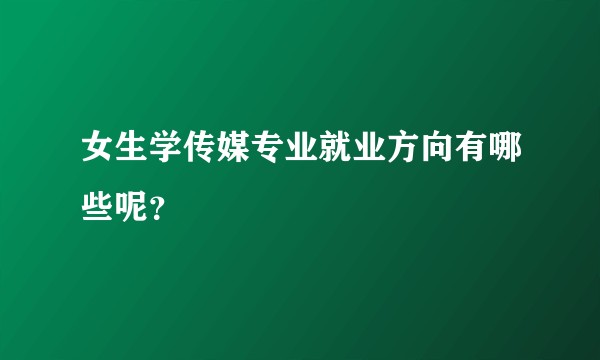 女生学传媒专业就业方向有哪些呢？