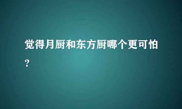 觉得月厨和东方厨哪个更可怕？