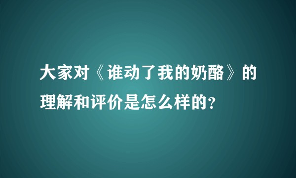 大家对《谁动了我的奶酪》的理解和评价是怎么样的？