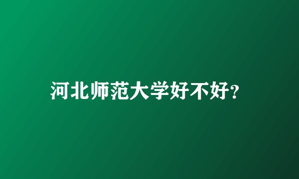 河北师范大学好不好?