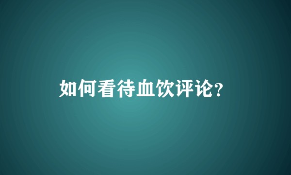 如何看待血饮评论？