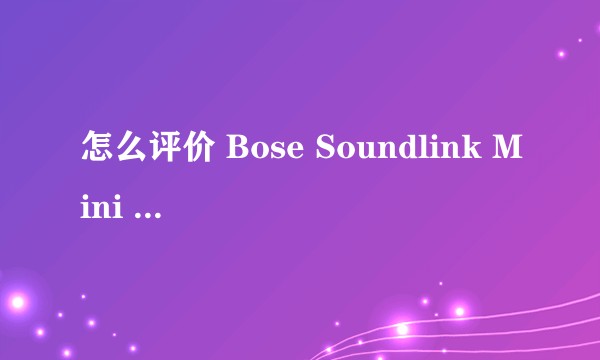 怎么评价 Bose Soundlink Mini 2 这款蓝牙音箱?