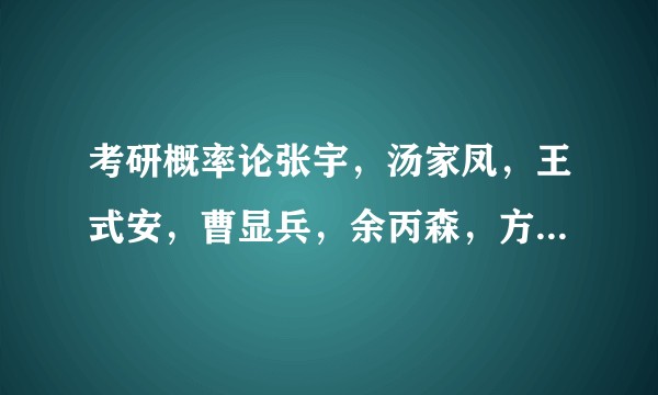 考研概率论张宇，汤家凤，王式安，曹显兵，余丙森，方浩，张伟这几个老师谁的概率论讲的好？