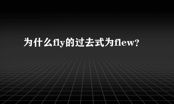 为什么fly的过去式为flew？