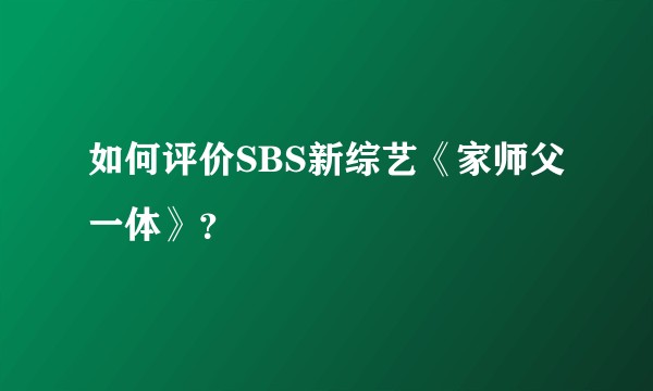 如何评价SBS新综艺《家师父一体》？