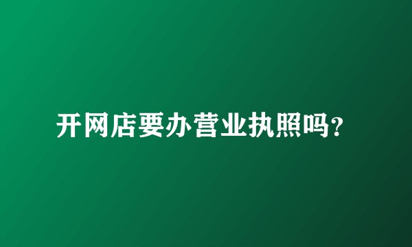 开网店要办营业执照吗？