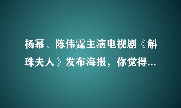 杨幂、陈伟霆主演电视剧《斛珠夫人》发布海报，你觉得怎么样？