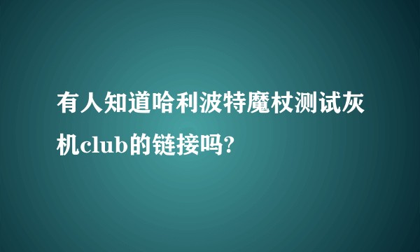 有人知道哈利波特魔杖测试灰机club的链接吗?