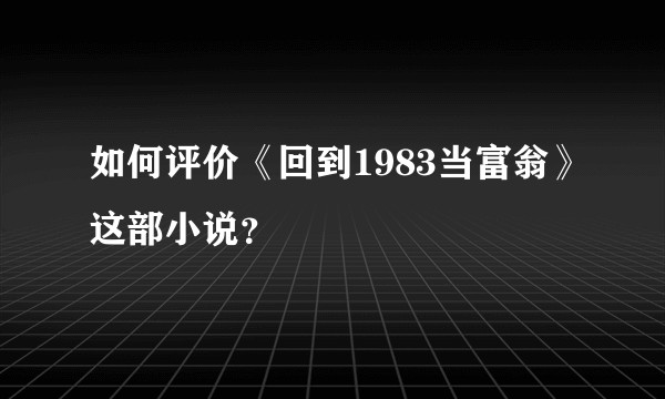 如何评价《回到1983当富翁》这部小说？