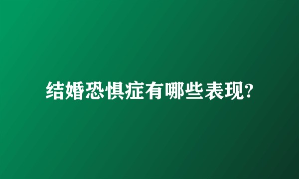 结婚恐惧症有哪些表现?