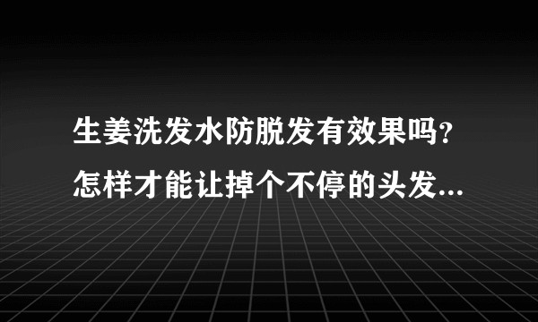 生姜洗发水防脱发有效果吗?怎样才能让掉个不停的头发停止掉落?