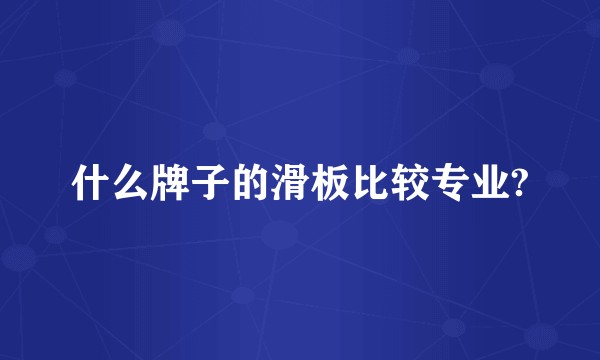 什么牌子的滑板比较专业?