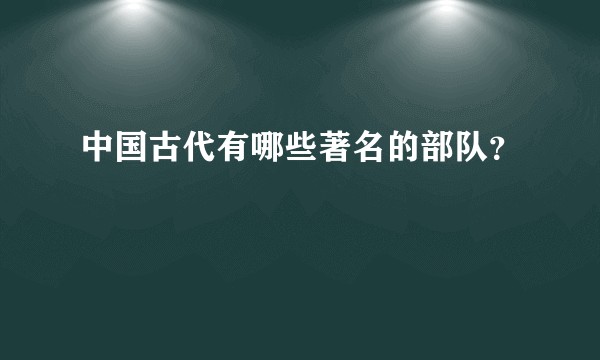 中国古代有哪些著名的部队?