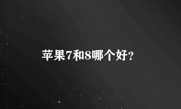 苹果7和8哪个好？