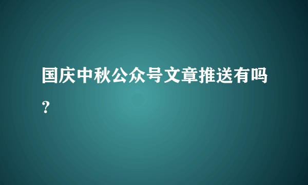 国庆中秋公众号文章推送有吗？