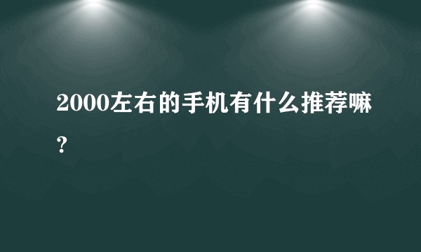 2000左右的手机有什么推荐嘛?