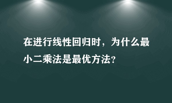 在进行线性回归时，为什么最小二乘法是最优方法？