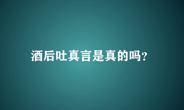 酒后吐真言是真的吗？