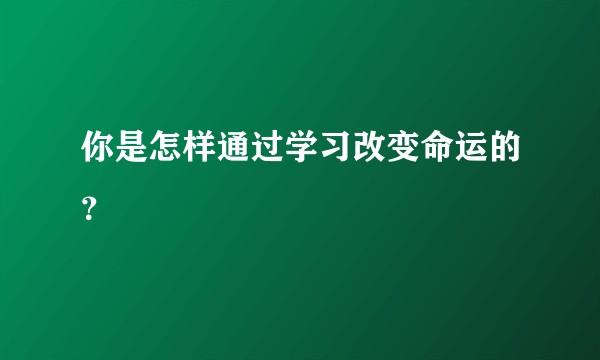 你是怎样通过学习改变命运的?