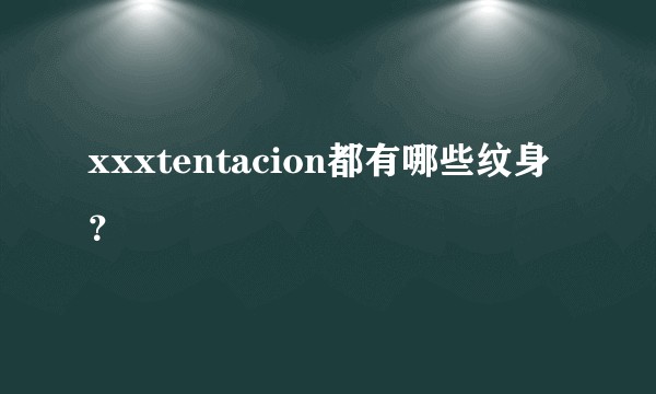xxxtentacion都有哪些纹身？