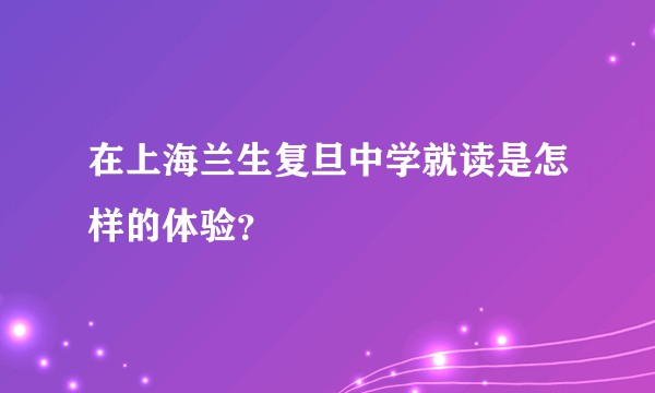 在上海兰生复旦中学就读是怎样的体验？