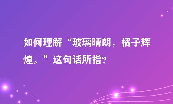 如何理解“玻璃晴朗，橘子辉煌。”这句话所指？