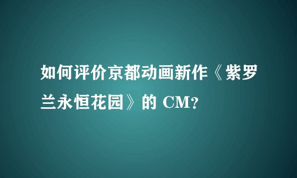 如何评价京都动画新作《紫罗兰永恒花园》的 CM？