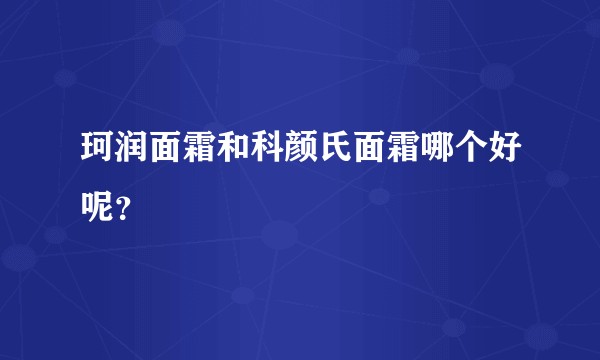 珂润面霜和科颜氏面霜哪个好呢？