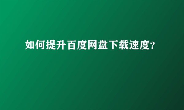 如何提升百度网盘下载速度？
