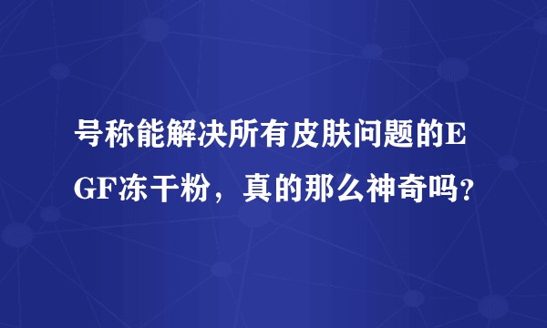 号称能解决所有皮肤问题的EGF冻干粉，真的那么神奇吗？