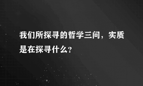 我们所探寻的哲学三问，实质是在探寻什么？