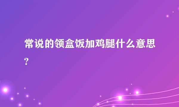 常说的领盒饭加鸡腿什么意思?